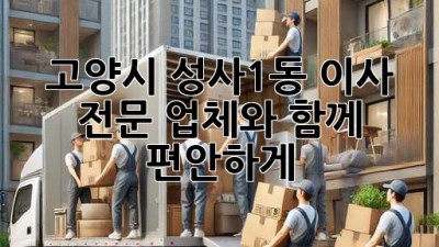 고양시 성사1동 이사, 전문 업체와 함께 편안하게!