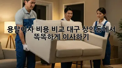 용달이사 비용 비교: 대구 상인동에서 똑똑하게 이사하기
