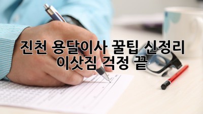 진천 용달이사 꿀팁: 신정리 이삿짐 걱정 끝!